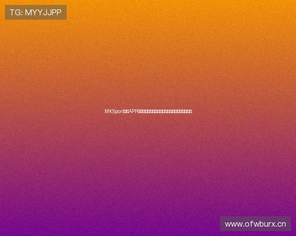 MKSport体育APP官网入口：畅享精彩体育赛事直播与比分预测平台